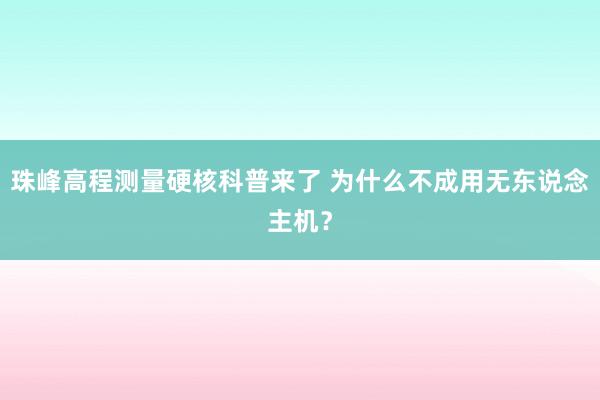 珠峰高程测量硬核科普来了 为什么不成用无东说念主机？